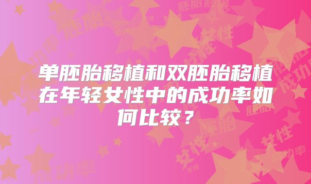 单胚胎移植和双胚胎移植在年轻女性中的成功率如何比较？
