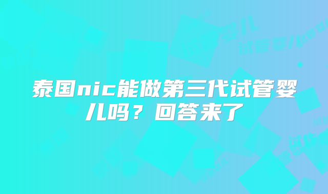 泰国nic能做第三代试管婴儿吗?回答来了