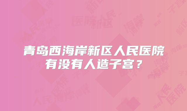 青岛西海岸新区人民医院有没有人造子宫?