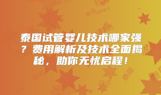泰国试管婴儿技术哪家强？费用解析及技术全面揭秘，助你无忧启程！