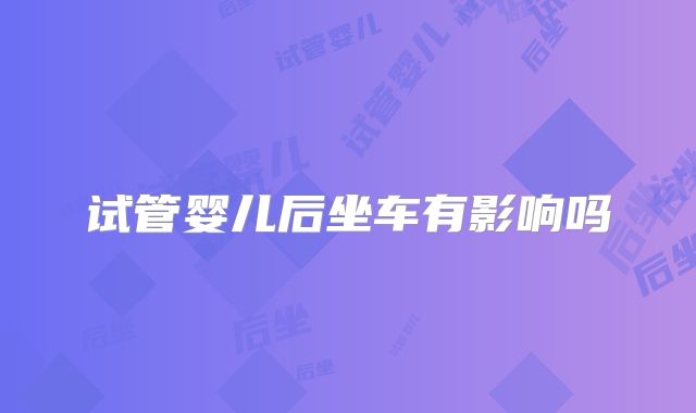 试管婴儿后坐车有影响吗