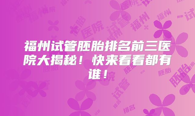 福州试管胚胎排名前三医院大揭秘！快来看看都有谁！