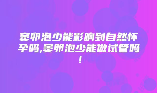 窦卵泡少能影响到自然怀孕吗,窦卵泡少能做试管吗！