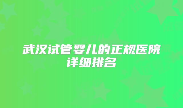 武汉试管婴儿的正规医院详细排名