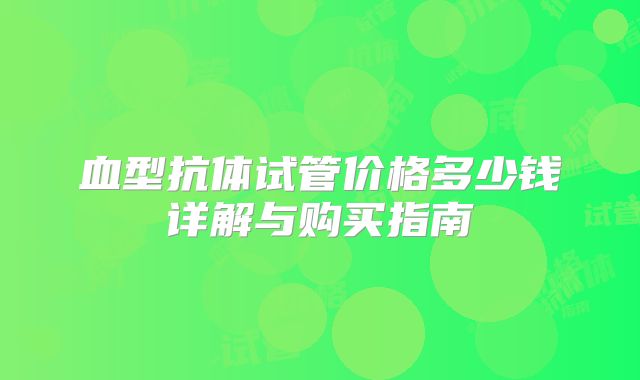 血型抗体试管价格多少钱详解与购买指南