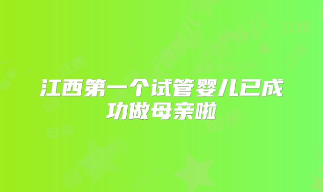 江西第一个试管婴儿已成功做母亲啦