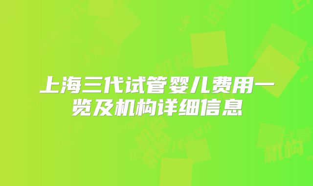 上海三代试管婴儿费用一览及机构详细信息