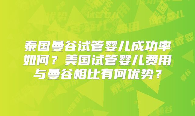 泰国曼谷试管婴儿成功率如何？美国试管婴儿费用与曼谷相比有何优势？