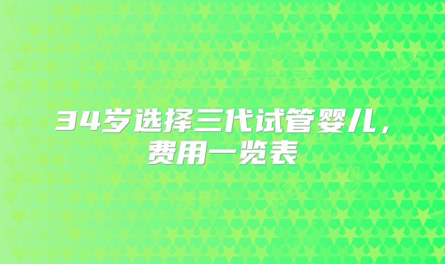 34岁选择三代试管婴儿，费用一览表