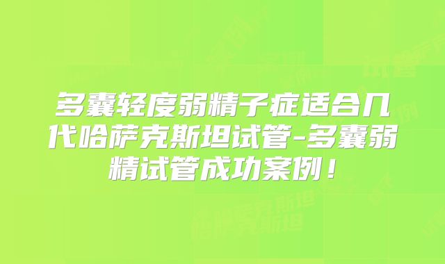 多囊轻度弱精子症适合几代哈萨克斯坦试管-多囊弱精试管成功案例！