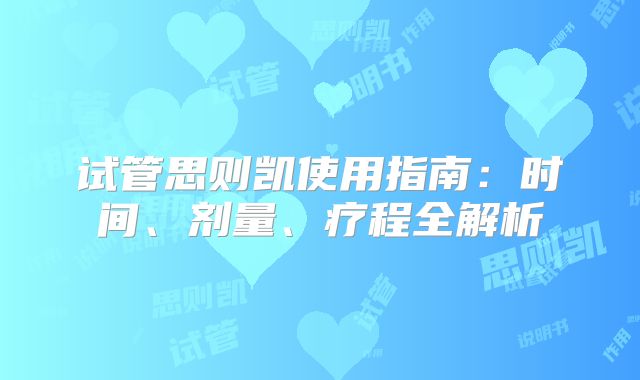 试管思则凯使用指南：时间、剂量、疗程全解析