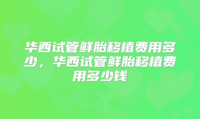 华西试管鲜胎移植费用多少，华西试管鲜胎移植费用多少钱