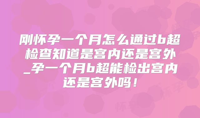 刚怀孕一个月怎么通过b超检查知道是宫内还是宫外_孕一个月b超能检出宫内还是宫外吗!