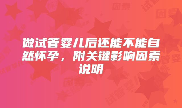 做试管婴儿后还能不能自然怀孕，附关键影响因素说明