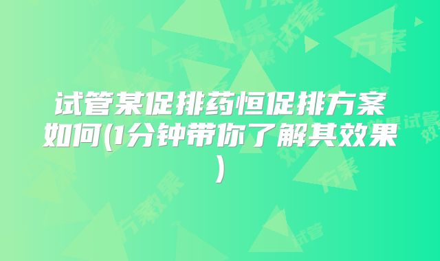 试管某促排药恒促排方案如何(1分钟带你了解其效果)