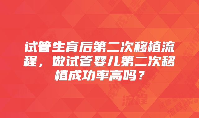 试管生育后第二次移植流程，做试管婴儿第二次移植成功率高吗？