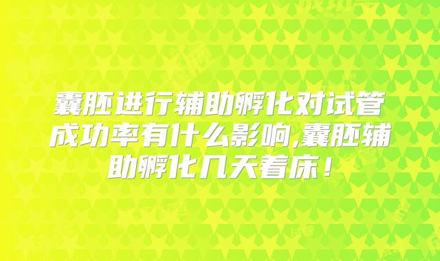 囊胚进行辅助孵化对试管成功率有什么影响,囊胚辅助孵化几天着床！