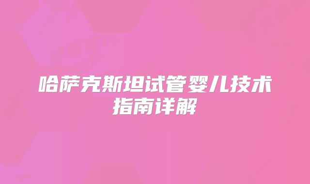 哈萨克斯坦试管婴儿技术指南详解
