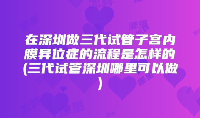 在深圳做三代试管子宫内膜异位症的流程是怎样的(三代试管深圳哪里可以做)