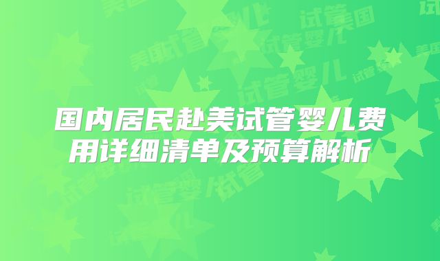 国内居民赴美试管婴儿费用详细清单及预算解析