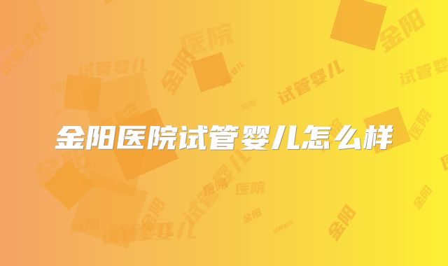 金阳医院试管婴儿怎么样