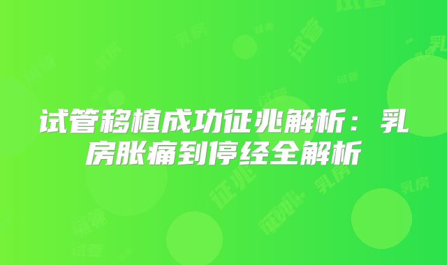 试管移植成功征兆解析:乳房胀痛到停经全解析