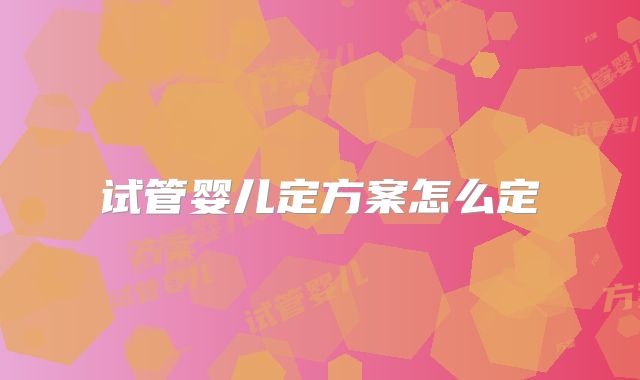 试管婴儿定方案怎么定