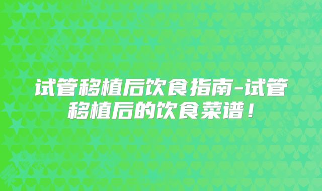 试管移植后饮食指南-试管移植后的饮食菜谱！