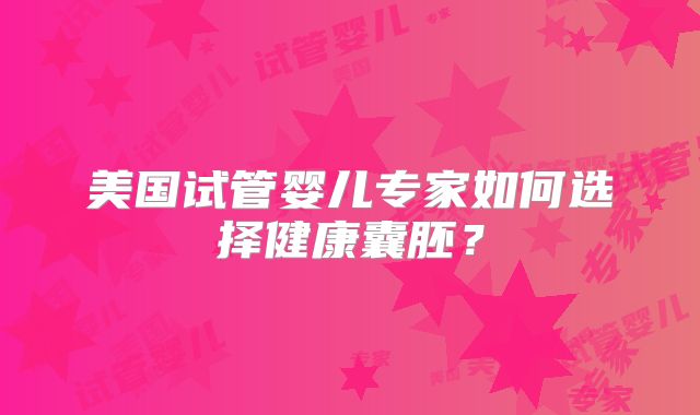 美国试管婴儿专家如何选择健康囊胚？