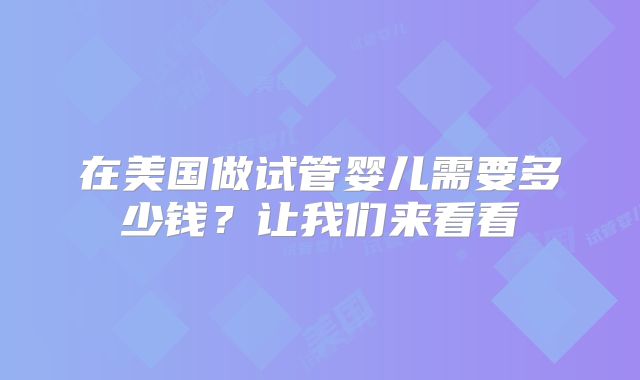 在美国做试管婴儿需要多少钱？让我们来看看