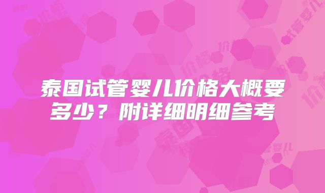 泰国试管婴儿价格大概要多少？附详细明细参考