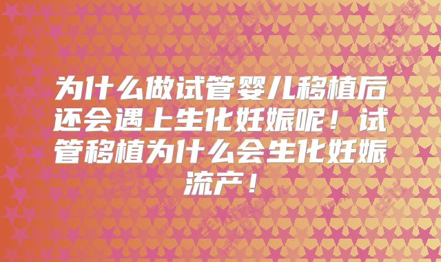 为什么做试管婴儿移植后还会遇上生化妊娠呢！试管移植为什么会生化妊娠流产！