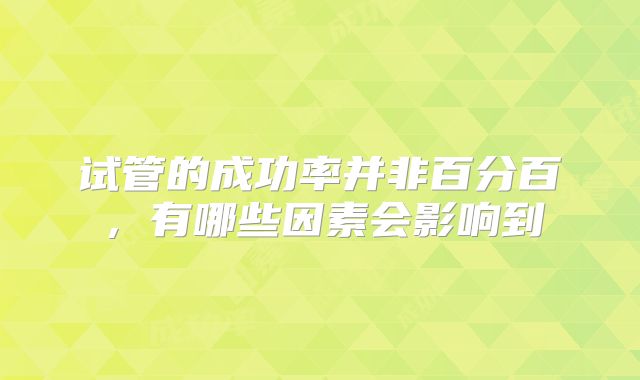 试管的成功率并非百分百，有哪些因素会影响到