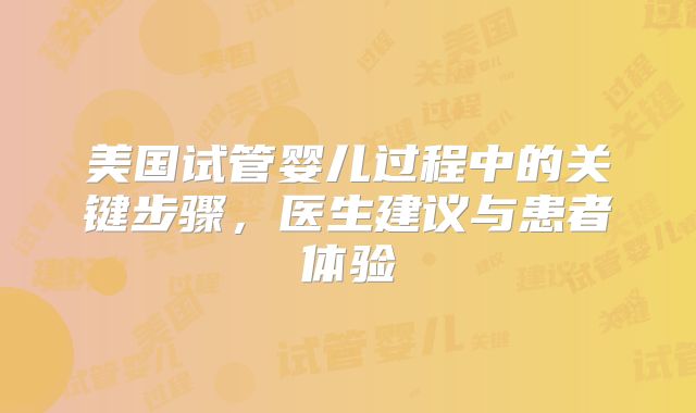 美国试管婴儿过程中的关键步骤，医生建议与患者体验