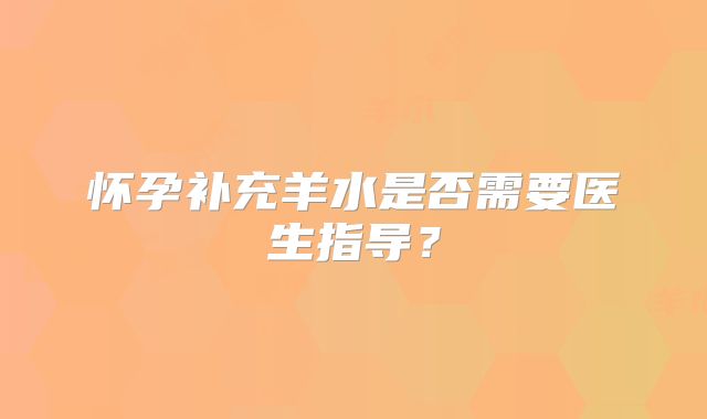 怀孕补充羊水是否需要医生指导？