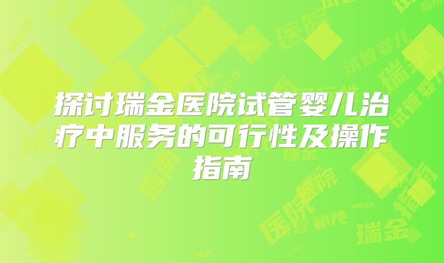 探讨瑞金医院试管婴儿治疗中服务的可行性及操作指南