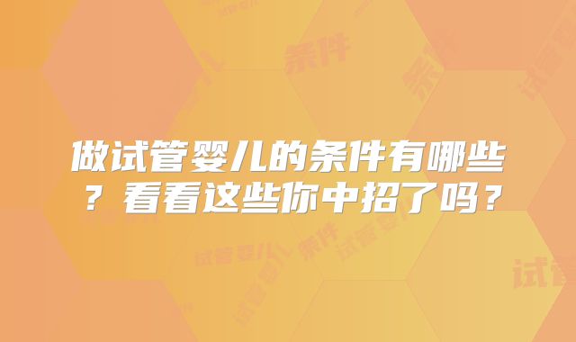 做试管婴儿的条件有哪些？看看这些你中招了吗？