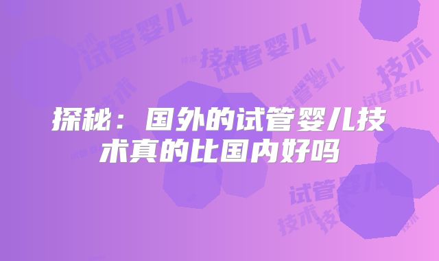 探秘：国外的试管婴儿技术真的比国内好吗