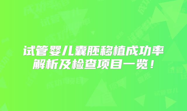 试管婴儿囊胚移植成功率解析及检查项目一览！