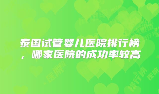 泰国试管婴儿医院排行榜，哪家医院的成功率较高