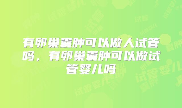 有卵巢囊肿可以做人试管吗，有卵巢囊肿可以做试管婴儿吗