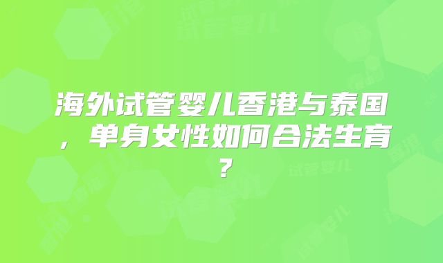 海外试管婴儿香港与泰国，单身女性如何合法生育？