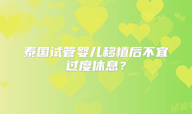 泰国试管婴儿移植后不宜过度休息？