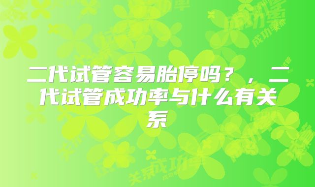 二代试管容易胎停吗？，二代试管成功率与什么有关系