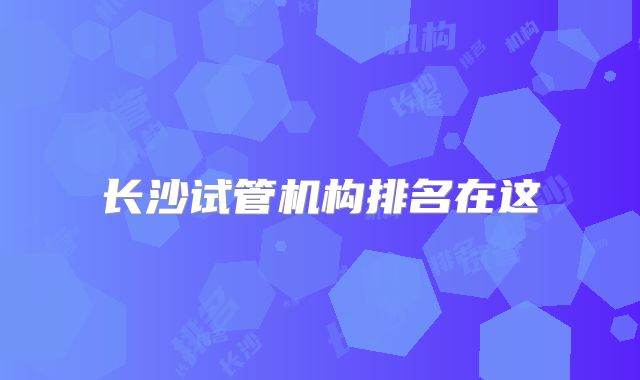 长沙试管机构排名在这