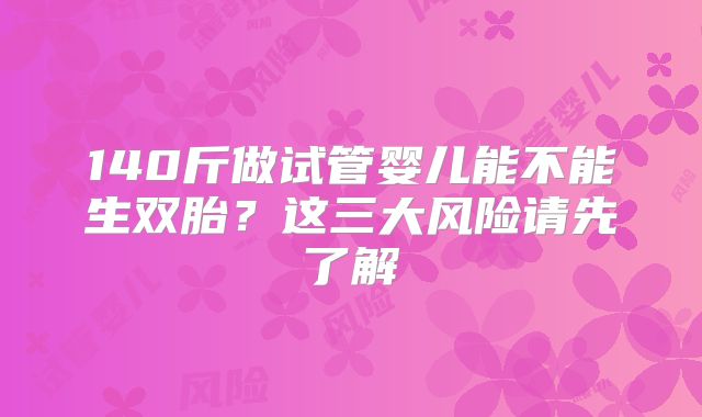 140斤做试管婴儿能不能生双胎？这三大风险请先了解