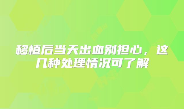 移植后当天出血别担心,这几种处理情况可了解
