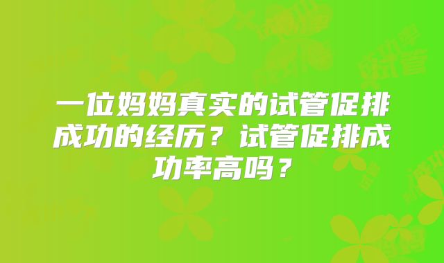 一位妈妈真实的试管促排成功的经历？试管促排成功率高吗？