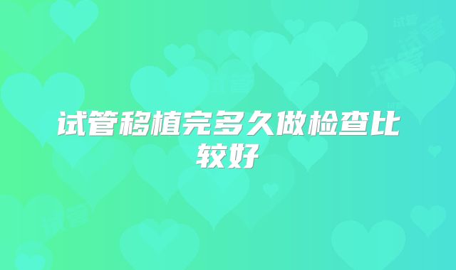 试管移植完多久做检查比较好