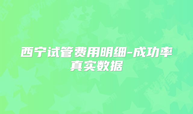 西宁试管费用明细-成功率真实数据